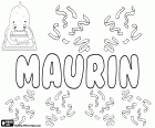 Maurin, männlicher Name auf Französisch und Gascogne, kommt von Maurinus, Verkleinerungsform des römischen Namens Maurus. Maurin, ein Kindername auf Rätoromanisch und Schweizerdeutsch, ebenfalls abgeleitet von Maurus